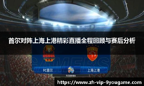 首尔对阵上海上港精彩直播全程回顾与赛后分析