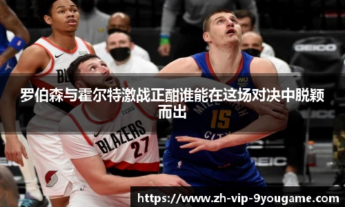 罗伯森与霍尔特激战正酣谁能在这场对决中脱颖而出
